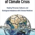 The Yin And Yang Of Climate Crisis: Healing Personal, Cultural, And Ecological Imbalance With Chinese Medicine